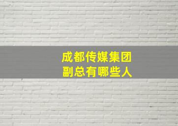 成都传媒集团 副总有哪些人